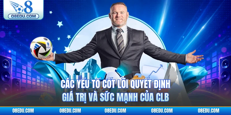 Các yếu tố cốt lõi quyết định giá trị và sức mạnh của CLB