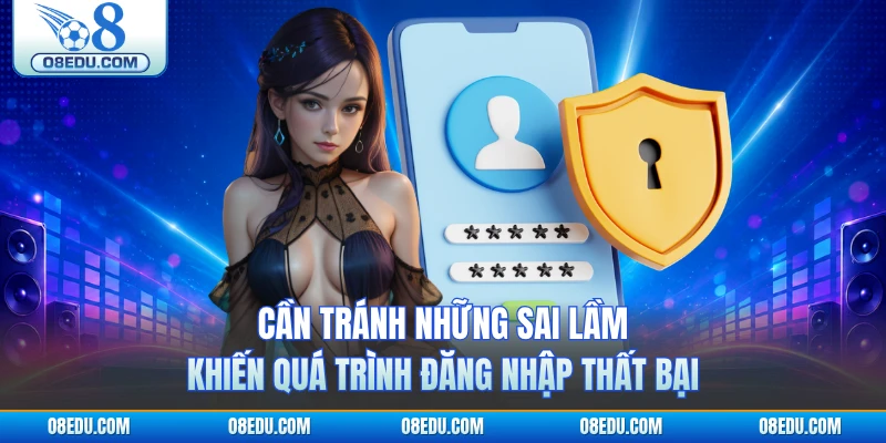 Cần tránh những sai lầm khiến quá trình đăng nhập thất bại