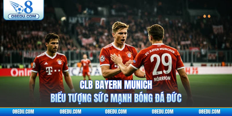 Clb Bayern Munich - Biểu Tượng Sức Mạnh Bóng Đá Đức
