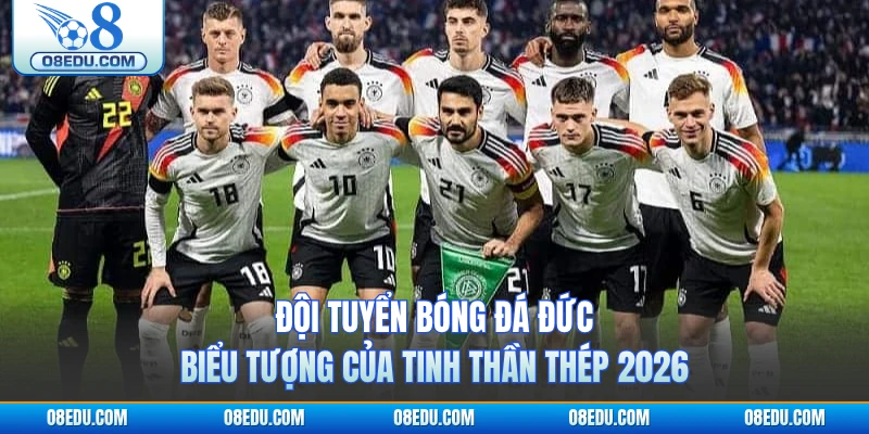 Đội Tuyển Bóng Đá Đức - Biểu Tượng Của Tinh Thần Thép 2026