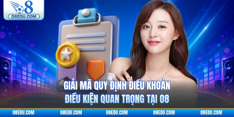 Giải mã quy định điều khoản điều kiện quan trọng tại O8