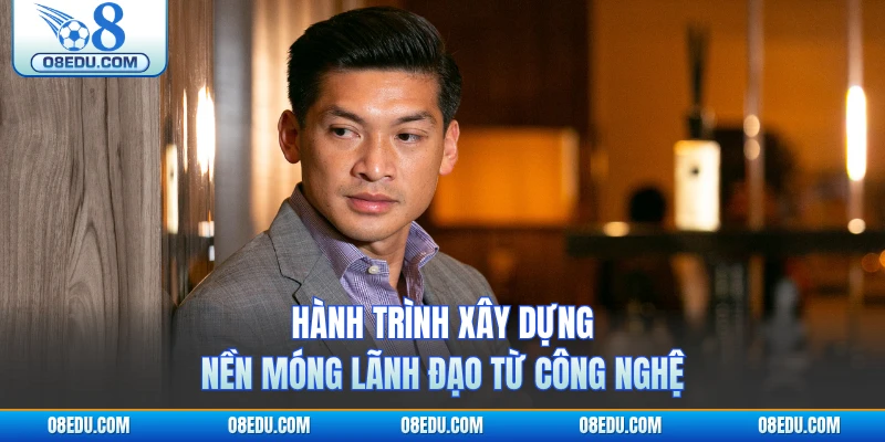 Hành trình xây dựng nền móng lãnh đạo từ công nghệ