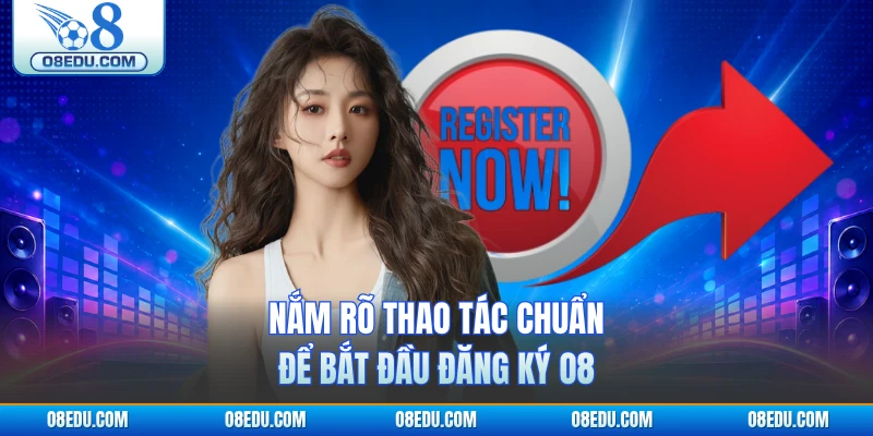Nắm rõ thao tác chuẩn để bắt đầu đăng ký O8