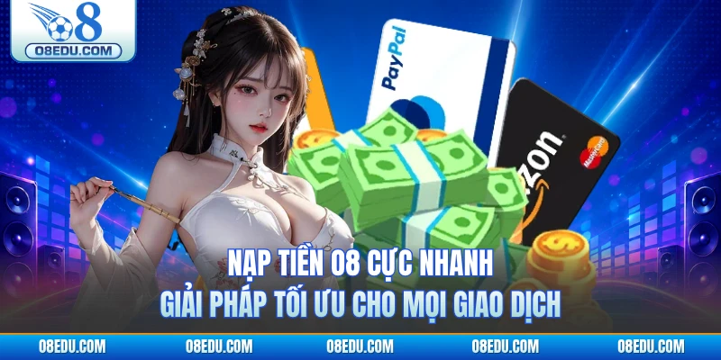 Nạp Tiền O8 Cực Nhanh - Giải Pháp Tối Ưu Cho Mọi Giao Dịch