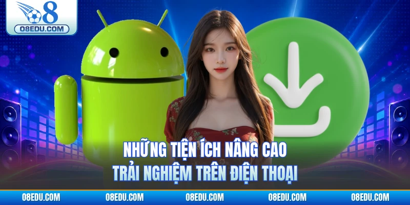 Những tiện ích nâng cao trải nghiệm trên điện thoại