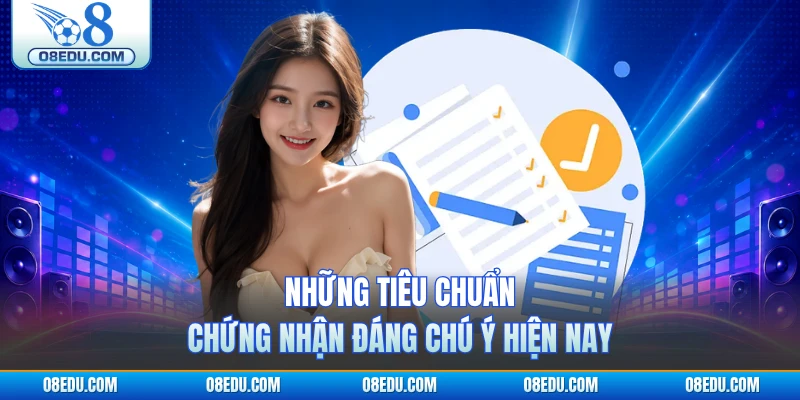 Những tiêu chuẩn chứng nhận đáng chú ý hiện nay