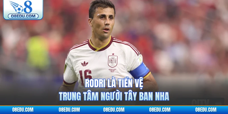 Rodri là tiền vệ trung tâm người Tây Ban Nha