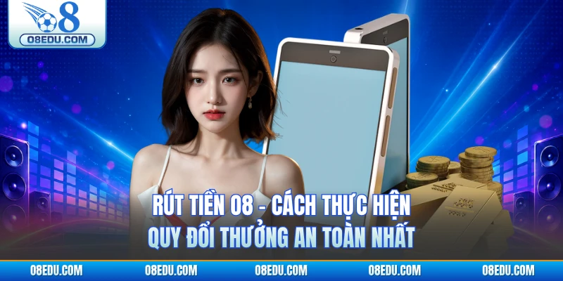 Rút Tiền O8 - Cách Thực Hiện Quy Đổi Thưởng An Toàn Nhất