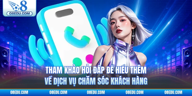 Tham khảo hỏi đáp để hiểu thêm về dịch vụ chăm sóc khách hàng