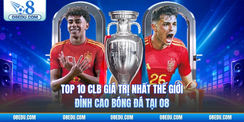 Top 10 CLB Giá Trị Nhất Thế Giới - Đỉnh Cao Bóng Đá Tại O8